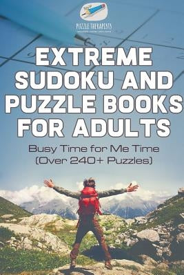 Extreme Sudoku and Puzzle Books for Adults Busy Time for Me Time (Over 240+ Puzzles) by Puzzle Therapist