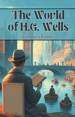 The World of H.G. Wells by Brooks, Van Wyck