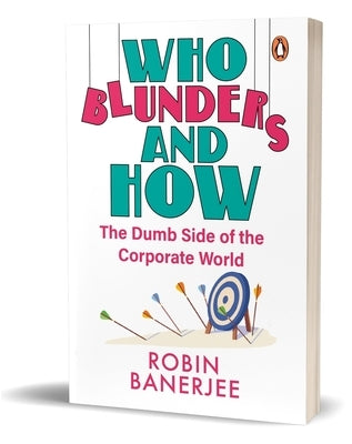 Who Blunders and How: The Dumb Side of the Corporate World by Banerjee, Robin