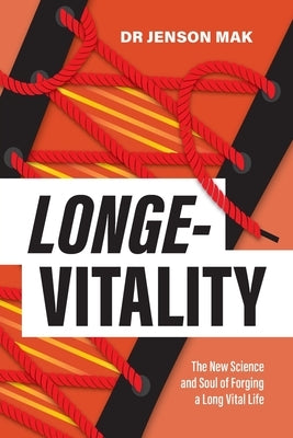 Longe-Vitality: The New Science and Soul of Forging a Long Vital Life by Mak, Jenson