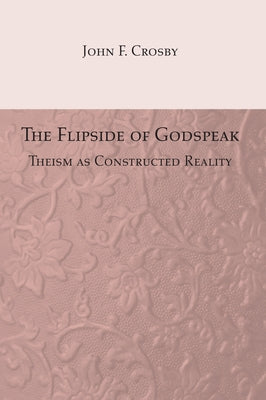 The Flipside of Godspeak: Theism as Constructed Reality by Crosby, John Fulling