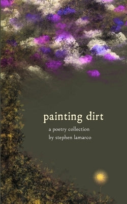 Painting Dirt: A Poetry Collection by Lamarco, Stephen