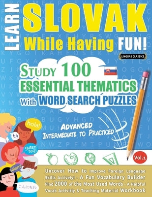 Learn Slovak While Having Fun! - Advanced: Intermediate to Practiced - Study 100 Essential Thematics with Word Search Puzzles - Vol.1 by Linguas Classics