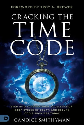 Cracking the Time Code: Step Into Supernatural Acceleration, Stop Cycles of Delay, and Secure God's Promises Today by Smithyman, Candice