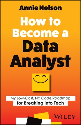How to Become a Data Analyst: My Low-Cost, No Code Roadmap for Breaking Into Tech by Nelson, Annie