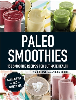 Paleo Smoothies: 150 Smoothie Recipes for Ultimate Health by Lewis, Mariel