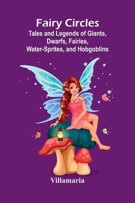 Fairy Circles; Tales and Legends of Giants, Dwarfs, Fairies, Water-Sprites, and Hobgoblins by Villamaria