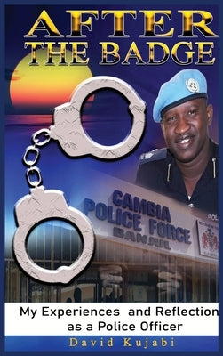 After the Badge: My Experiences and Reflections as a Police Officer by David Kujabi