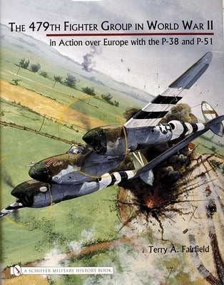 The 479th Fighter Group in World War II: In Action Over Europe with the P-38 and P-51 by Fairfield, Terry A.