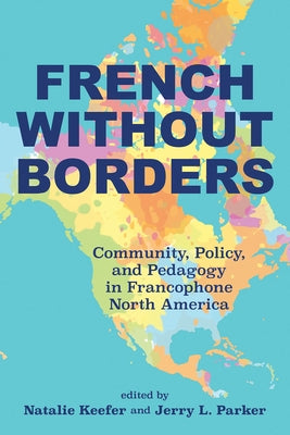 French Without Borders: Community, Policy, and Pedagogy in Francophone North America by Keefer, Natalie