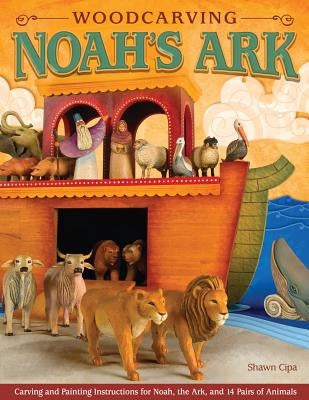 Woodcarving Noah's Ark: Carving and Painting Instructions for Noah, the Ark, and 14 Pairs of Animals by Cipa, Shawn