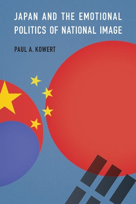Japan and the Emotional Politics of National Image by Kowert, Paul A.