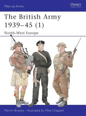 The British Army 1939-45 (1): North-West Europe by Brayley, Martin
