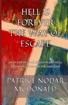 Hell is Forever: The Way of Escape: An In-Depth Look at Death and Hell, Providing Hope for the Hopeless by McDonald, Patrice Nodar