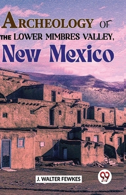 Archeology Of The Lower Mimbres Valley, New Mexico by Walter, Fewkes J.