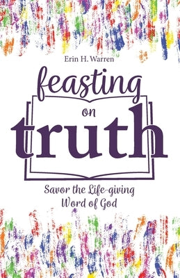 Feasting on Truth by Warren, Erin H.