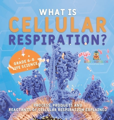 What is Cellular Respiration? Process, Products and Reactants of Cellular Respiration Explained Grade 6-8 Life Science by Baby Professor