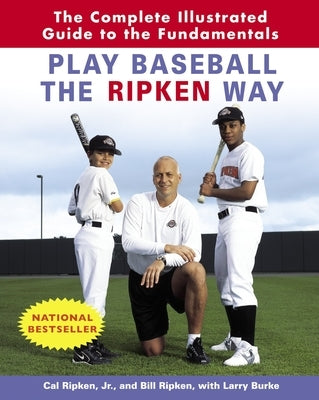 Play Baseball the Ripken Way: The Complete Illustrated Guide to the Fundamentals by Ripken, Cal