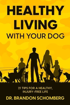 Healthy Living With Your Dog, 21 Tips for a Healthy, Injury-Free Life by Schomberg, Brandon E.