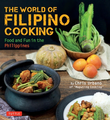 The World of Filipino Cooking: Food and Fun in the Philippines by Chris Urbano of 'Maputing Cooking' (Over 90 Recipes) by Urbano, Chris