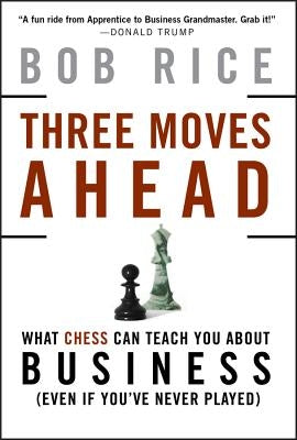 Three Moves Ahead: What Chess Can Teach You about Business by Rice, Bob