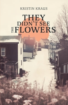 They Didn't See the Flowers by Kraus, Kristin L.