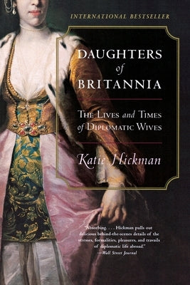 Daughters of Britannia: The Lives and Times of Diplomatic Wives by Hickman, Katie