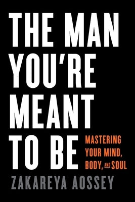 The Man You're Meant to Be: Mastering Your Mind, Body, and Soul by Aossey, Zakareya