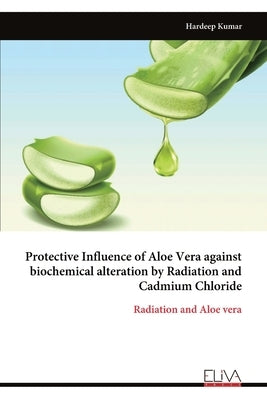 Protective Influence of Aloe Vera against biochemical alteration by Radiation and Cadmium Chloride by Kumar, Hardeep