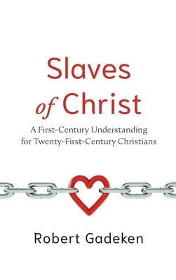 Slaves of Christ: A First-Century Understanding for Twenty-First-Century Christians by Gadeken, Robert