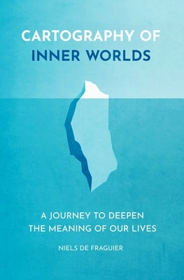 Cartography of Inner Worlds: A Journey to Deepen the Meaning of our Lives by de Fraguier, Niels