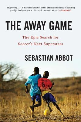 The Away Game: The Epic Search for Soccer's Next Superstars by Abbot, Sebastian