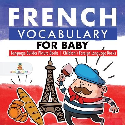 French Vocabulary for Baby - Language Builder Picture Books Children's Foreign Language Books by Baby Professor