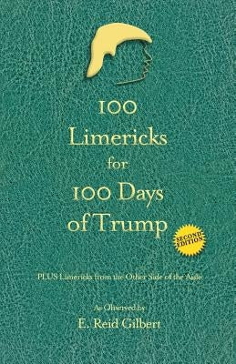 100 Limericks for 100 Days of Trump: With Limericks from the Other Side of the Aisle by Gilbert, E. Reid