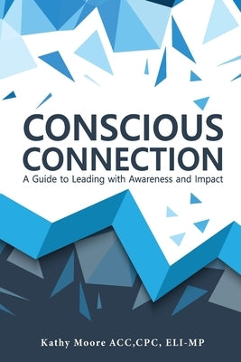 Conscious Connection: A Guide to Leading with Awareness and Impact by Moore, Kathy