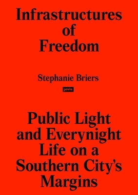 Infrastructures of Freedom: Public Light and Everynight Life on a Southern City's Margins by Briers, Stephanie