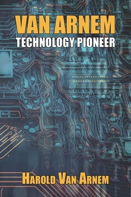 Van Arnem: Technology Pioneer by Van Arnem, Harold