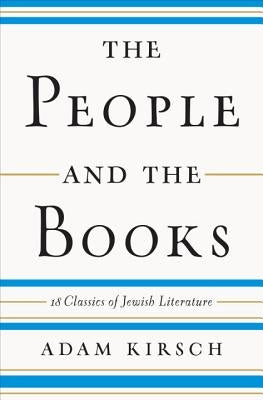 The People and the Books: 18 Classics of Jewish Literature by Kirsch, Adam