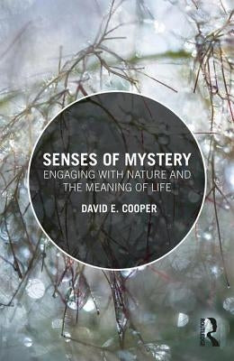 Senses of Mystery: Engaging with Nature and the Meaning of Life by Cooper, David E.
