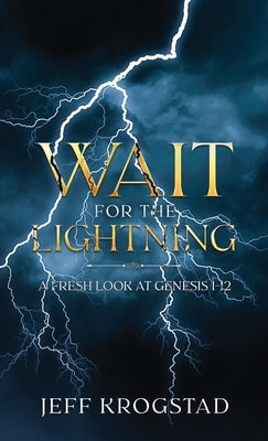 Wait for the Lightning: A fresh look at Genesis 1-12 by Krogstad, Jeff