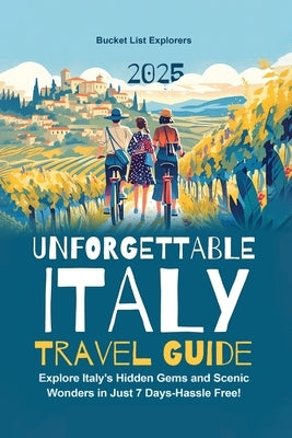 Unforgettable Italy Travel Guide: Explore Italy's Hidden Gems and Scenic Wonders in Just 7 Days-Hassle Free! by List Explorers, Bucket