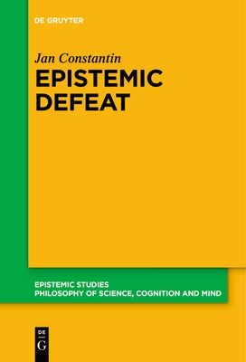 Epistemic Defeat: A Treatment of Defeat as an Independent Phenomenon by Constantin, Jan