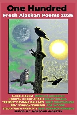 100 Fresh Alaskan Poems 2026 by Magnetek, M. C. Mohagani