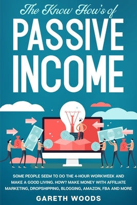 The Know How's of Passive Income: Some People Seem to do The 4-Hour Workweek and Make a Good Living. How? Make Money With Affiliate Marketing, Dropshi by Woods, Gareth