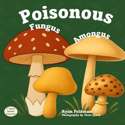 Poisonous Fungus Amongus: A Toxicologist's Rhyming Guide to Poisonous Mushroom Basics and Safe Foraging for Curious Kids and Nature Lovers by Feldman, Ryan