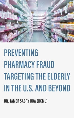 Preventing Pharmacy Fraud Targeting the Elderly in the U. S. and Beyond by Sabry, Tamer