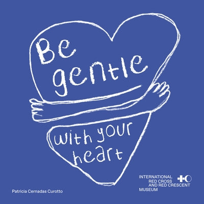 Be Gentle with Your Heart: Self-Compassion at the International Museum of the Red Cross and the Red Crescent by Cernadas Curotto, Patricia