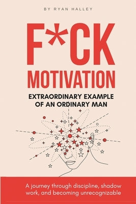 F*ck Motivation: Extraordinary Example of An Ordinary Man by Halley, Ryan