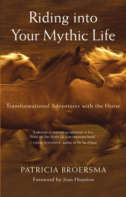 Riding Into Your Mythic Life: Transformational Adventures with the Horse by Broersma, Patricia
