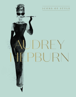 Audrey Hepburn: Icons of Style, for Fans of Megan Hess, the Little Booksof Fashion and the Complete Catwalk Collections by Harper by Design